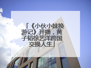 《小伙小妹换游记》开播，黄子韬徐艺洋跨国交换人生