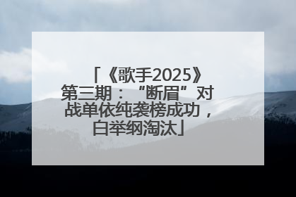 《歌手2025》第三期：“断眉”对战单依纯袭榜成功，白举纲淘汰