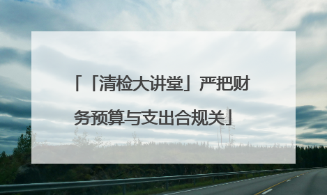「清检大讲堂」严把财务预算与支出合规关