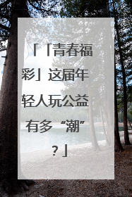「青春福彩」这届年轻人玩公益有多“潮”？