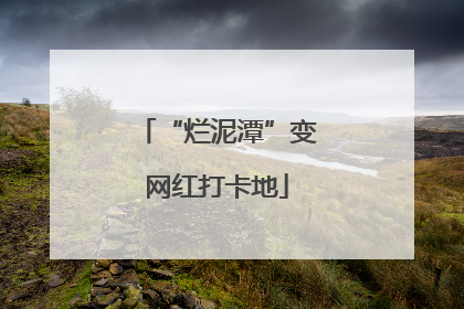 “烂泥潭”变网红打卡地