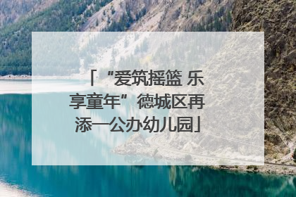 “爱筑摇篮 乐享童年”德城区再添一公办幼儿园