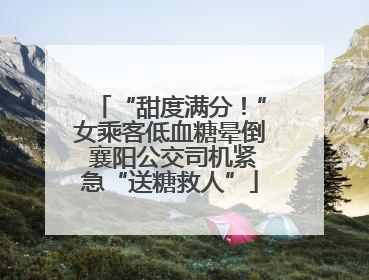“甜度满分！”女乘客低血糖晕倒 襄阳公交司机紧急“送糖救人”