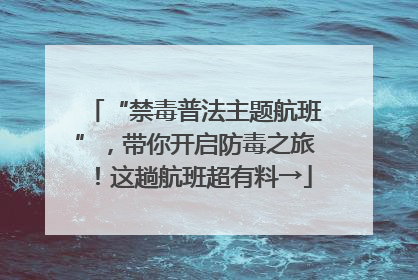 “禁毒普法主题航班”，带你开启防毒之旅！这趟航班超有料→