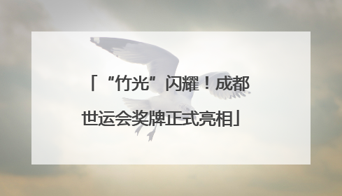 “竹光”闪耀！成都世运会奖牌正式亮相