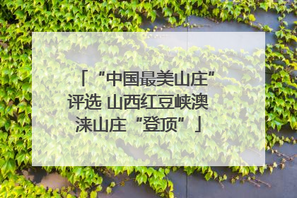 “中国最美山庄”评选 山西红豆峡澳涞山庄“登顶”