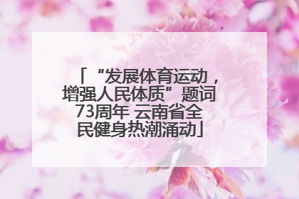 “发展体育运动，增强人民体质”题词73周年 云南省全民健身热潮涌动