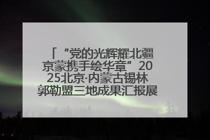 “党的光辉耀北疆 京蒙携手绘华章”2025北京·内蒙古锡林郭勒盟三地成果汇报展系列活动启动