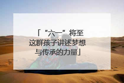 “六一”将至 这群孩子讲述梦想与传承的力量