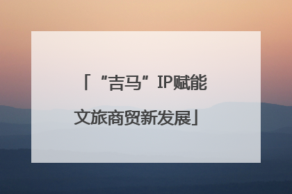 “吉马”IP赋能文旅商贸新发展