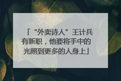 “外卖诗人”王计兵有新职，他要将手中的光照到更多的人身上