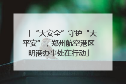 “大安全”守护“大平安”，郑州航空港区明港办事处在行动