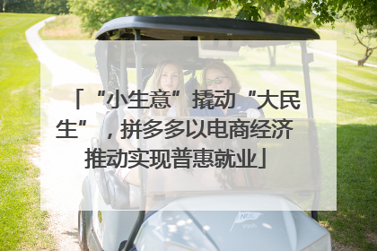 “小生意”撬动“大民生”，拼多多以电商经济推动实现普惠就业