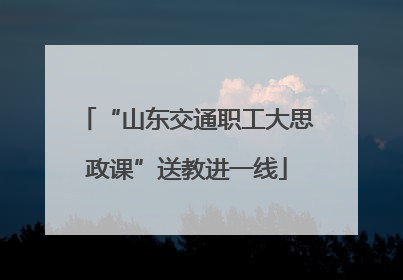 “山东交通职工大思政课”送教进一线