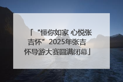 “懂你如家 心悦张吉怀”2025年张吉怀导游大赛圆满闭幕