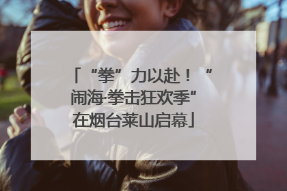 “拳”力以赴！“闹海·拳击狂欢季”在烟台莱山启幕