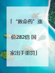 “救命药”涨价282倍 国家出手重罚
