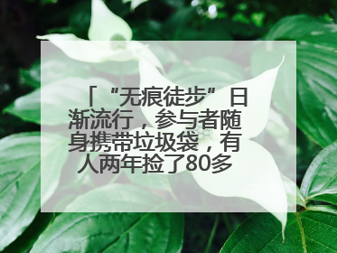 “无痕徒步”日渐流行，参与者随身携带垃圾袋，有人两年捡了80多公斤垃圾