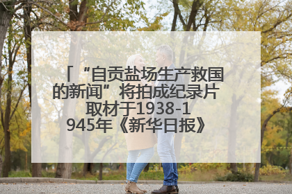“自贡盐场生产救国的新闻”将拍成纪录片 取材于1938-1945年《新华日报》的连续报道