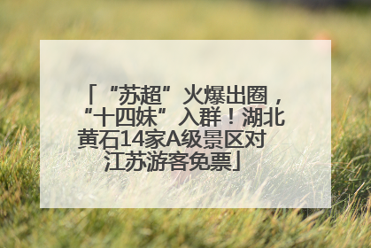 “苏超”火爆出圈，“十四妹”入群！湖北黄石14家A级景区对江苏游客免票