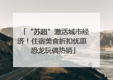 “苏超”激活城市经济！住宿美食折扣优惠 恐龙玩偶热销