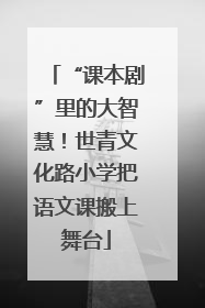 “课本剧”里的大智慧！世青文化路小学把语文课搬上舞台