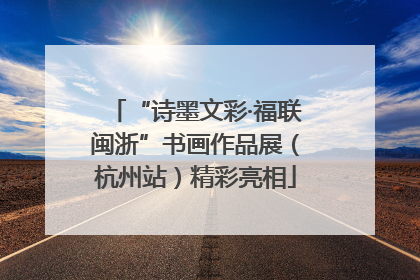 “诗墨文彩·福联闽浙”书画作品展（杭州站）精彩亮相