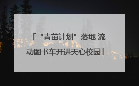 “青苗计划”落地 流动图书车开进天心校园