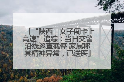 “陕西一女子闯卡上高速”追踪：当日交警沿线巡查截停 家属称其精神异常，已送医