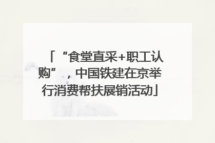 “食堂直采+职工认购”，中国铁建在京举行消费帮扶展销活动