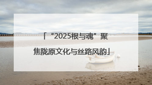 “2025根与魂”聚焦陇原文化与丝路风韵