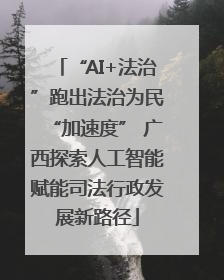 “AI+法治”跑出法治为民“加速度” 广西探索人工智能赋能司法行政发展新路径