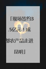 现场签约3.5亿元！成都农产品走进昆明