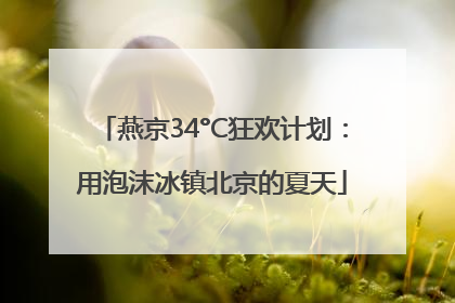 燕京34°C狂欢计划：用泡沫冰镇北京的夏天