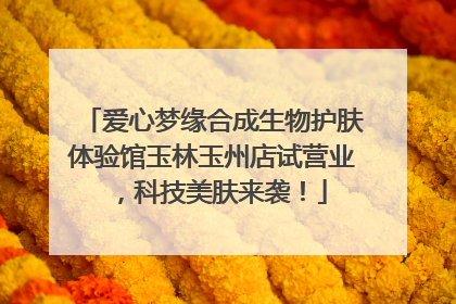 爱心梦缘合成生物护肤体验馆玉林玉州店试营业，科技美肤来袭！
