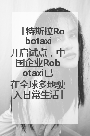 特斯拉Robotaxi开启试点，中国企业Robotaxi已在全球多地驶入日常生活