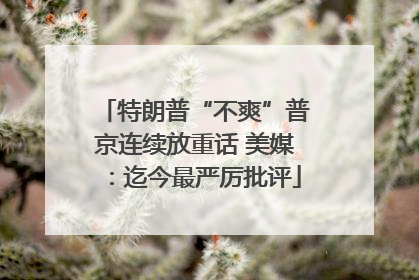特朗普“不爽”普京连续放重话 美媒：迄今最严厉批评