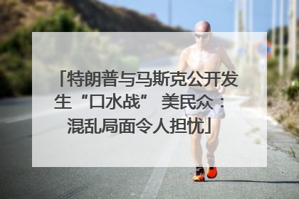 特朗普与马斯克公开发生“口水战” 美民众：混乱局面令人担忧