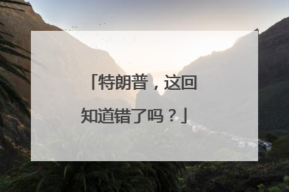 特朗普，这回知道错了吗？