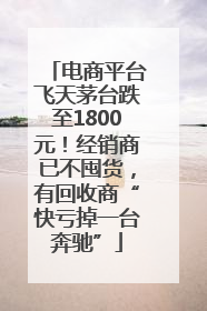 电商平台飞天茅台跌至1800元！经销商已不囤货，有回收商“快亏掉一台奔驰”