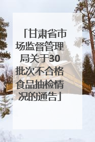甘肃省市场监督管理局关于30批次不合格食品抽检情况的通告