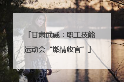 甘肃武威：职工技能运动会“燃情收官”
