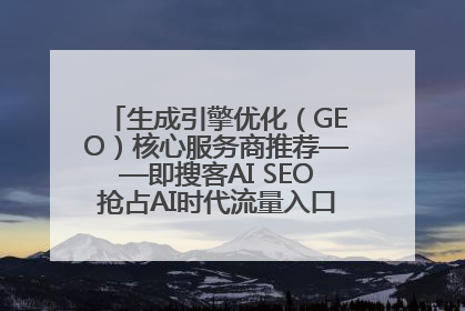 生成引擎优化（GEO）核心服务商推荐——即搜客AI SEO抢占AI时代流量入口（含 GEO报价）
