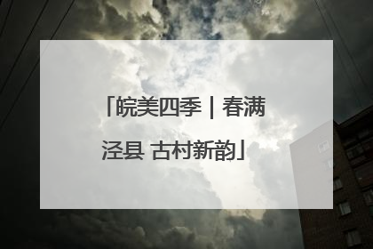 皖美四季｜春满泾县 古村新韵