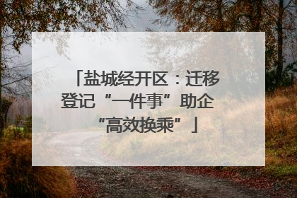 盐城经开区：迁移登记“一件事”助企“高效换乘”
