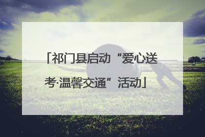 祁门县启动“爱心送考·温馨交通”活动