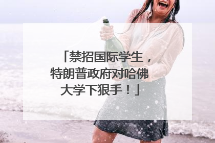 禁招国际学生，特朗普政府对哈佛大学下狠手！
