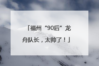 福州“90后”龙舟队长，太帅了！