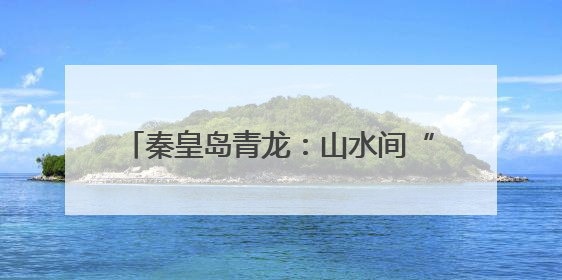 秦皇岛青龙：山水间“播”出乡村振兴新图景