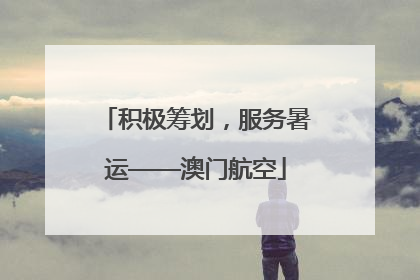 积极筹划，服务暑运——澳门航空